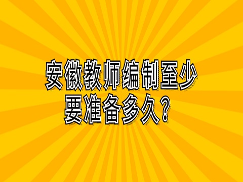 安徽教师编制考试 教师编制至少要准备多久