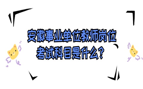 安徽事业单位教师 事业单位教师岗位考试科目是什么